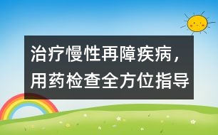 治療慢性再障疾病，用藥、檢查全方位指導