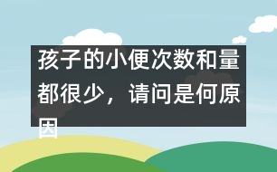 孩子的小便次數(shù)和量都很少，請(qǐng)問是何原因