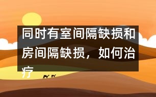 同時有室間隔缺損和房間隔缺損，如何治療