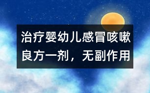 治療嬰幼兒感冒、咳嗽良方一劑，無副作用