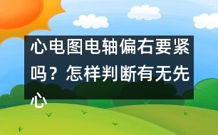 心電圖電軸偏右要緊嗎？怎樣判斷有無(wú)先心