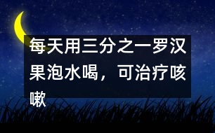 每天用三分之一羅漢果泡水喝，可治療咳嗽