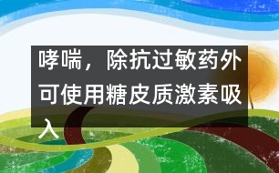 哮喘，除抗過敏藥外可使用糖皮質(zhì)激素吸入