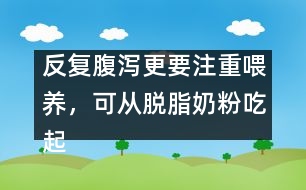 反復腹瀉更要注重喂養(yǎng)，可從脫脂奶粉吃起