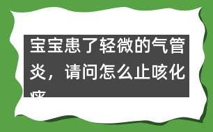 寶寶患了輕微的氣管炎，請問怎么止咳化痰