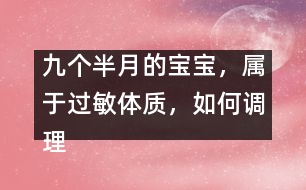 九個(gè)半月的寶寶，屬于過(guò)敏體質(zhì)，如何調(diào)理