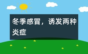 冬季感冒，誘發(fā)兩種炎癥