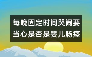 每晚固定時間哭鬧要當(dāng)心是否是嬰兒腸痙攣