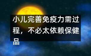 小兒完善免疫力需過程，不必太依賴保健品