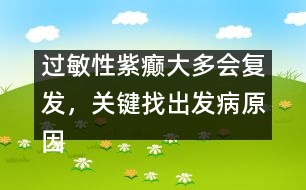 過敏性紫癲大多會(huì)復(fù)發(fā)，關(guān)鍵找出發(fā)病原因