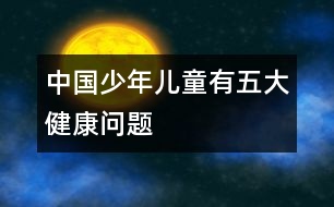 中國(guó)少年兒童有五大健康問題