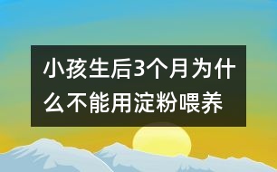 小孩生后3個(gè)月為什么不能用淀粉喂養(yǎng)