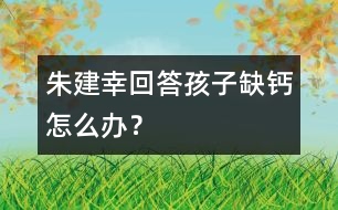 朱建幸回答：孩子缺鈣怎么辦？