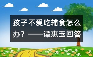 孩子不愛吃輔食怎么辦？――譚惠玉回答