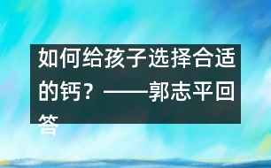 如何給孩子選擇合適的鈣？――郭志平回答