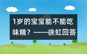 1歲的寶寶能不能吃味精？――徐虹回答