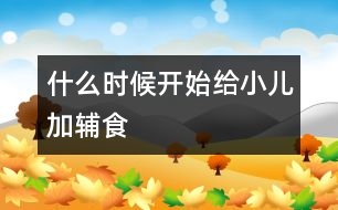 什么時(shí)候開始給小兒加輔食