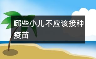 哪些小兒不應(yīng)該接種疫苗