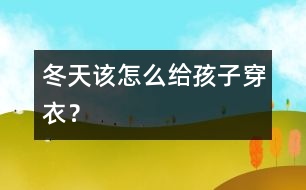 冬天該怎么給孩子穿衣？