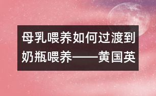 母乳喂養(yǎng)如何過渡到奶瓶喂養(yǎng)――黃國(guó)英回答