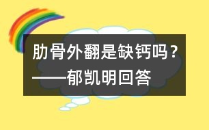 肋骨外翻是缺鈣嗎？――郁凱明回答