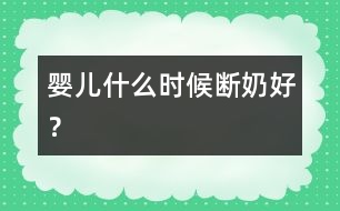 嬰兒什么時候斷奶好？