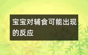 寶寶對輔食可能出現(xiàn)的反應(yīng)