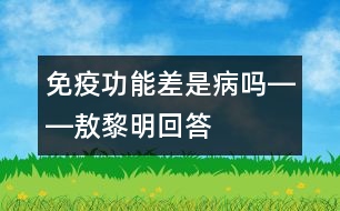 免疫功能差是病嗎――敖黎明回答