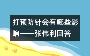 打預(yù)防針會有哪些影響――張偉利回答