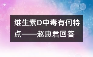 維生素D中毒有何特點――趙惠君回答