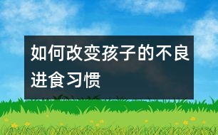 如何改變孩子的不良進食習慣