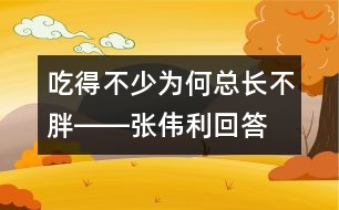 吃得不少為何總長(zhǎng)不胖――張偉利回答