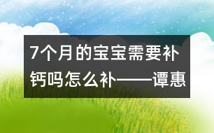 7個月的寶寶需要補鈣嗎怎么補――譚惠玉回答