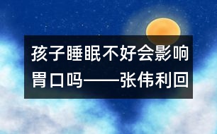 孩子睡眠不好會(huì)影響胃口嗎――張偉利回答