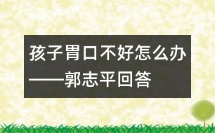 孩子胃口不好怎么辦――郭志平回答