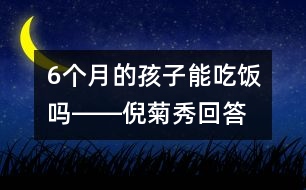 6個月的孩子能吃飯嗎――倪菊秀回答