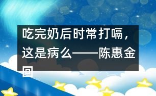 吃完奶后時(shí)常打嗝，這是病么――陳惠金回答