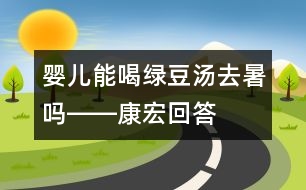 嬰兒能喝綠豆湯去暑嗎――康宏回答