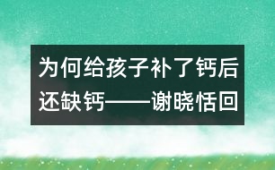 為何給孩子補(bǔ)了鈣后還缺鈣――謝曉恬回答