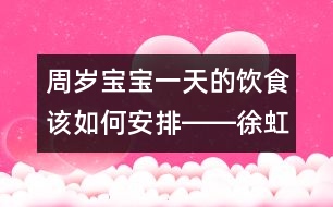 周歲寶寶一天的飲食該如何安排――徐虹回答