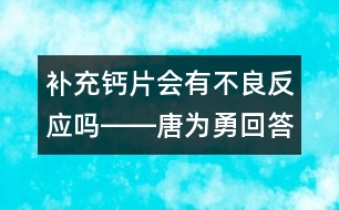 補(bǔ)充鈣片會有不良反應(yīng)嗎――唐為勇回答