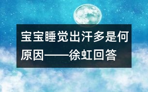 寶寶睡覺(jué)出汗多是何原因――徐虹回答