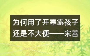 為何用了開(kāi)塞露孩子還是不大便――宋善路回答