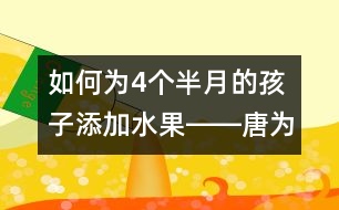 如何為4個半月的孩子添加水果――唐為勇回答