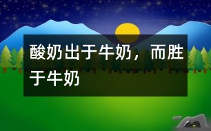 酸奶出于牛奶，而勝于牛奶