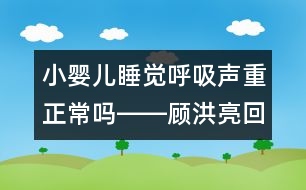 小嬰兒睡覺呼吸聲重正常嗎――顧洪亮回答