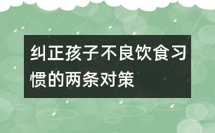 糾正孩子不良飲食習(xí)慣的兩條對策