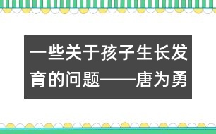 一些關(guān)于孩子生長(zhǎng)發(fā)育的問題――唐為勇回答