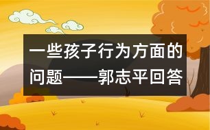 一些孩子行為方面的問(wèn)題――郭志平回答