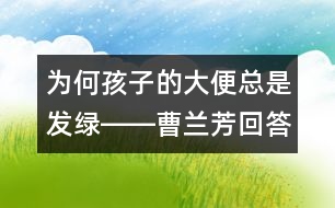 為何孩子的大便總是發(fā)綠――曹蘭芳回答